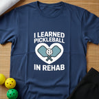 I Learned Pickleball In Rehab T-Shirt