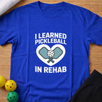 I Learned Pickleball In Rehab T-Shirt